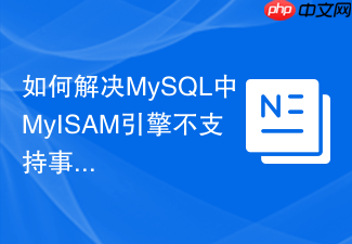 如何解决mysql中myisam引擎不支持事务保存点savepoint的问题?