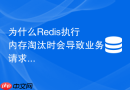 为什么Redis执行内存淘汰时会导致业务请求严重阻塞