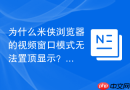 为什么米侠浏览器的视频窗口模式无法置顶显示？