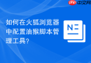 如何在火狐浏览器中配置油猴脚本管理工具？