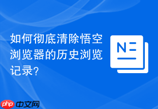 如何彻底清除悟空浏览器的历史浏览记录？