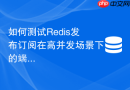 如何测试Redis发布订阅在高并发场景下的端到端投递延迟