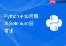 Python中如何解决Selenium经常出现的元素超时异常？
