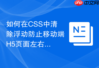 如何在css中清除浮动防止移动端h5页面左右出现白边?
