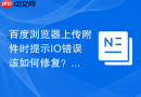 百度浏览器上传附件时提示io错误该如何修复?