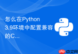 怎么在Python 3.9环境中配置兼容的CUDA与PyTorch版本？