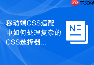 移动端css适配中如何处理复杂的css选择器?