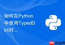 如何在python中使用typeddict对字典结构进行严格类型注解