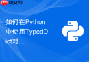 如何在Python中使用TypedDict对字典结构进行严格类型注解