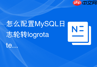 怎么配置mysql日志轮转logrotate防止磁盘爆满