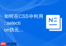 如何在css中利用::selection伪元素自定义网页文本选中的高亮背景色?