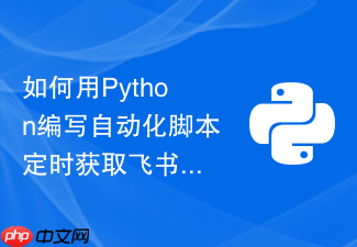 如何用python编写自动化脚本定时获取飞书多维表格中的数据?