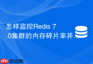 怎样监控redis 7.0集群的内存碎片率并进行自动清理