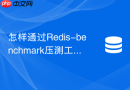 怎样通过redis-benchmark压测工具评估集群极限性能