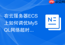 在云服务器ECS上如何调优MySQL网络超时与重连参数