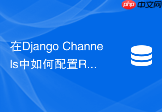 在django channels中如何配置redis作为channel layer通信后端