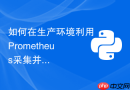 如何在生产环境利用Prometheus采集并监控Python应用性能指标？