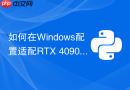 如何在Windows配置适配RTX 4090的PyTorch GPU开发环境？