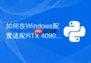 如何在windows配置适配rtx 4090的pytorch gpu开发环境?
