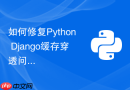 如何修复Python Django缓存穿透问题