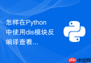 怎样在python中使用dis模块反编译查看字节码?