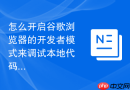 怎么开启谷歌浏览器的开发者模式来调试本地代码?