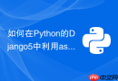 如何在Python的Django5中利用asyncio并行处理外部API请求？