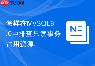 怎样在mysql8.0中排查只读事务占用资源的问题