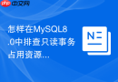 怎样在mysql8.0中排查只读事务占用资源的问题