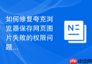 如何修复夸克浏览器保存网页图片失败的权限问题