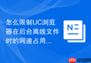 怎么限制UC浏览器在后台离线文件时的网速占用？