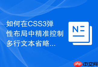 如何在css3弹性布局中精准控制多行文本省略居中