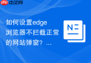 如何设置edge浏览器不拦截正常的网站弹窗？