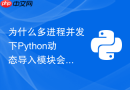 为什么多进程并发下Python动态导入模块会导致死锁