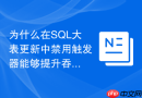 为什么在sql大表更新中禁用触发器能够提升吞吐量