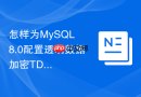 怎样为MySQL 8.0配置透明数据加密TDE保护敏感数据