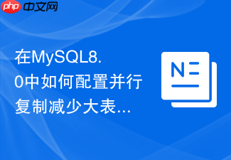 在mysql8.0中如何配置并行复制减少大表更新时的延迟