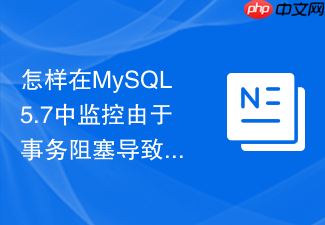 怎样在mysql5.7中监控由于事务阻塞导致的连接池耗尽
