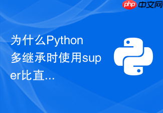 为什么python多继承时使用super比直接指定父类名称更好