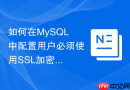 如何在mysql中配置用户必须使用ssl加密连接