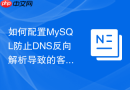 如何配置MySQL防止DNS反向解析导致的客户端连接卡顿