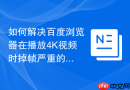 如何解决百度浏览器在播放4K视频时掉帧严重的问题？