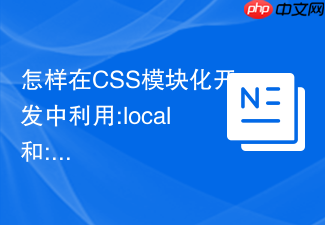 怎样在css模块化开发中利用:local和:global选择器控制样式作用域?