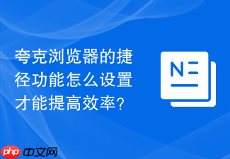 夸克浏览器的捷径功能怎么设置才能提高效率?