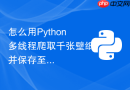 怎么用Python多线程爬取千张壁纸并保存至本地？