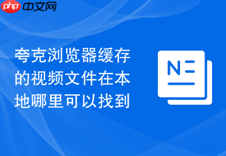 夸克浏览器缓存的视频文件在本地哪里可以找到