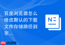 百度浏览器怎么修改默认的下载文件存储路径到非系统盘?