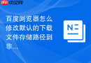百度浏览器怎么修改默认的下载文件存储路径到非系统盘？
