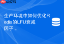 生产环境中如何优化Redis的LFU衰减因子与计数器