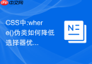 CSS中:where()伪类如何降低选择器优先级以方便后期覆盖？